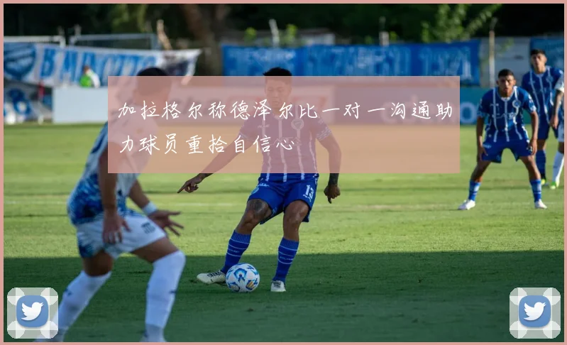 加拉格尔称德泽尔比一对一沟通助力球员重拾自信心