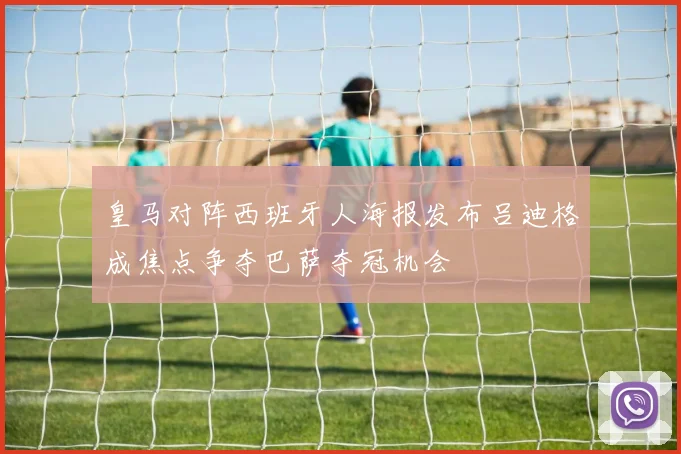 皇马对阵西班牙人海报发布吕迪格成焦点争夺巴萨夺冠机会