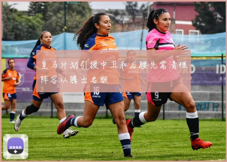 皇马计划引援中卫和后腰先需清理阵容以腾出名额