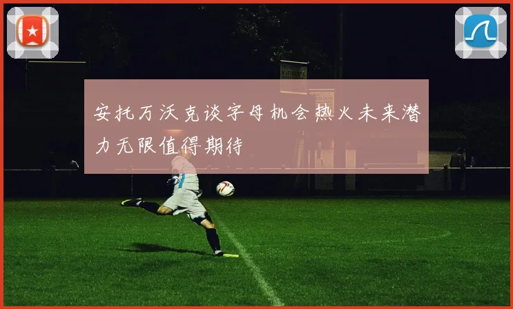 安托万沃克谈字母机会热火未来潜力无限值得期待