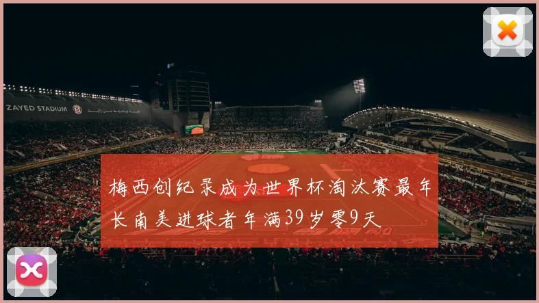 梅西创纪录成为世界杯淘汰赛最年长南美进球者年满39岁零9天