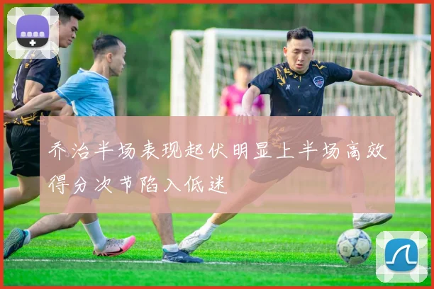 乔治半场表现起伏明显上半场高效得分次节陷入低迷