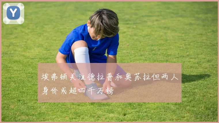 埃弗顿关注德拉普和奥苏拉但两人身价或超四千万镑
