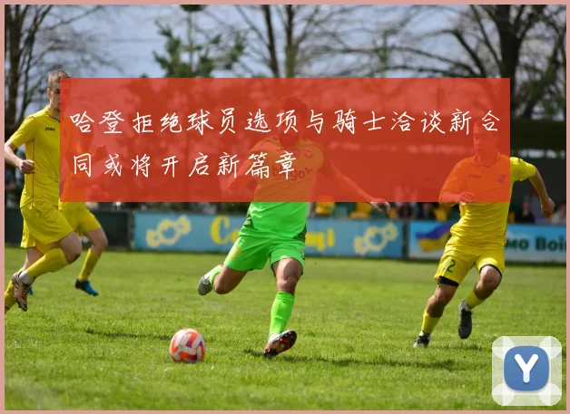 哈登拒绝球员选项与骑士洽谈新合同或将开启新篇章